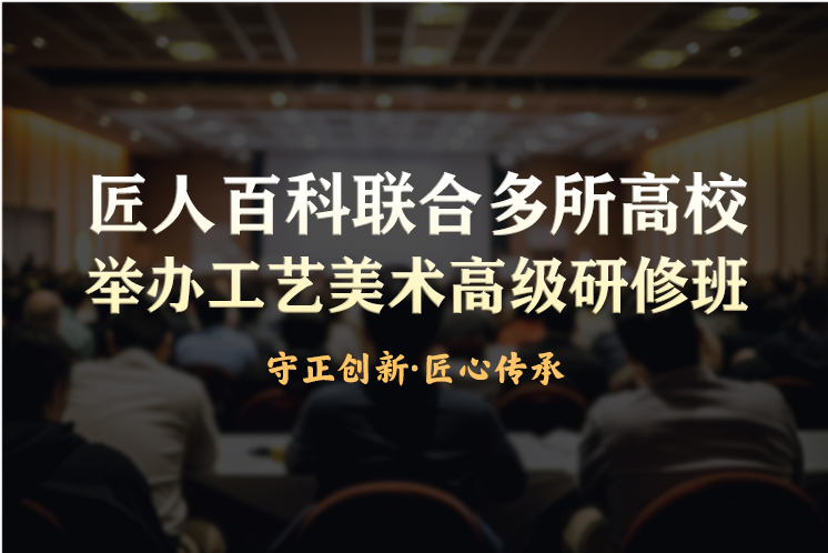 非遗焕新｜工艺美术高级研修班，助力职称荣誉进阶